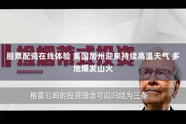 股票配资在线体验 美国加州迎来持续高温天气 多地爆发山火
