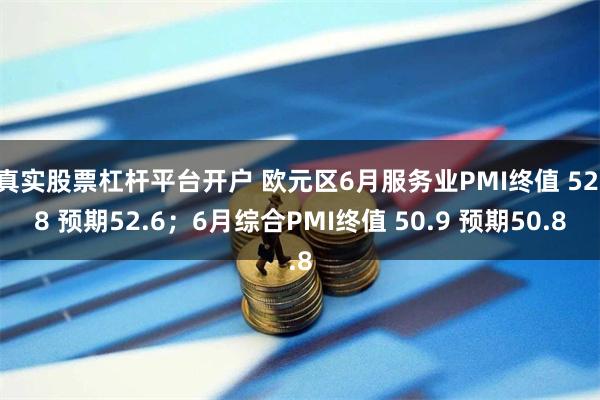 真实股票杠杆平台开户 欧元区6月服务业PMI终值 52.8 预期52.6；6月综合PMI终值 50.9 预期50.8