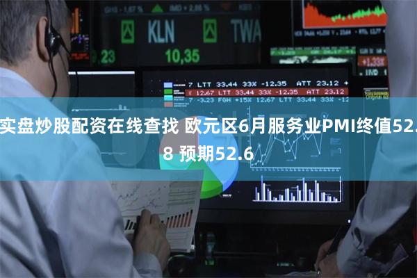 实盘炒股配资在线查找 欧元区6月服务业PMI终值52.8 预期52.6