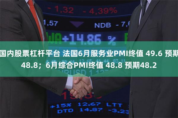 国内股票杠杆平台 法国6月服务业PMI终值 49.6 预期48.8；6月综合PMI终值 48.8 预期48.2