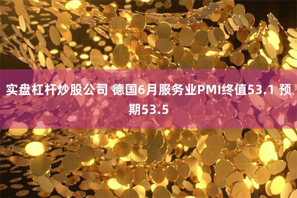 实盘杠杆炒股公司 德国6月服务业PMI终值53.1 预期53.5