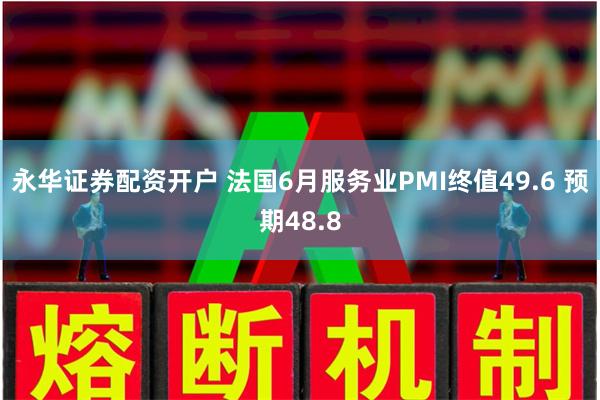 永华证券配资开户 法国6月服务业PMI终值49.6 预期48.8