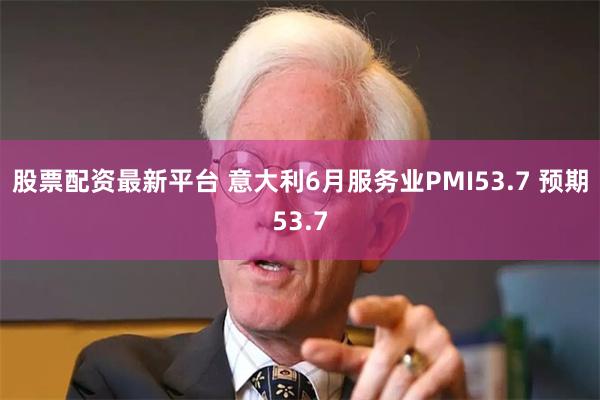 股票配资最新平台 意大利6月服务业PMI53.7 预期53.7
