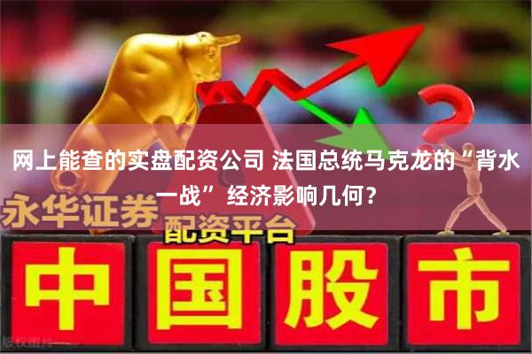 网上能查的实盘配资公司 法国总统马克龙的“背水一战” 经济影响几何？