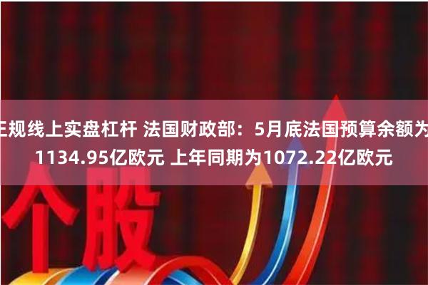 正规线上实盘杠杆 法国财政部：5月底法国预算余额为-1134.95亿欧元 上年同期为1072.22亿欧元