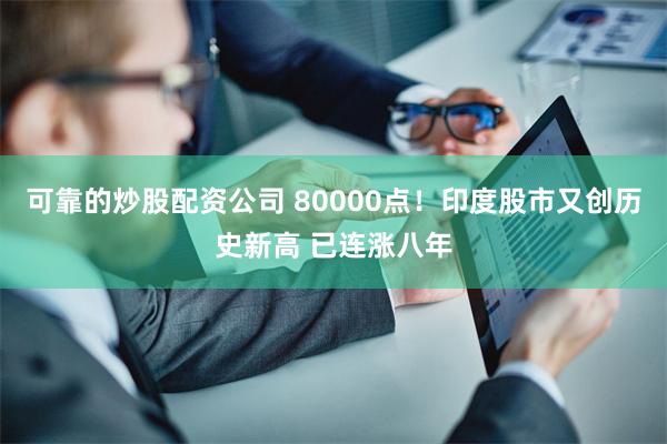 可靠的炒股配资公司 80000点！印度股市又创历史新高 已连涨八年