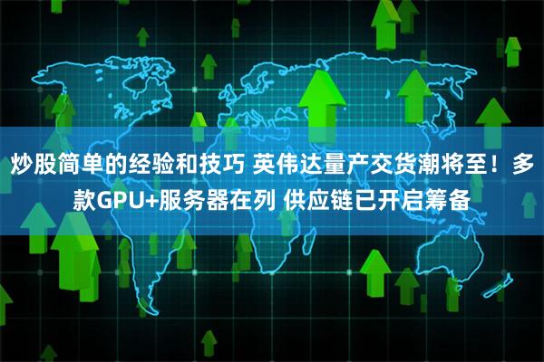 炒股简单的经验和技巧 英伟达量产交货潮将至！多款GPU+服务器在列 供应链已开启筹备