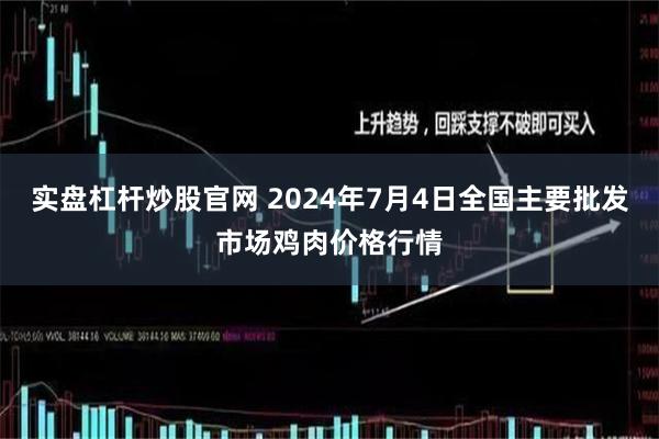 实盘杠杆炒股官网 2024年7月4日全国主要批发市场鸡肉价格行情