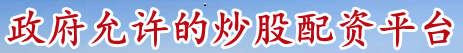 政府允许的炒股配资平台_股票配资基本知识_合法炒股配资公司