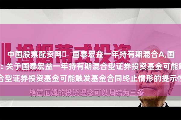 中国股票配资网	 国泰宏益一年持有期混合A,国泰宏益一年持有期混合C: 关于国泰宏益一年持有期混合型证券投资基金可能触发基金合同终止情形的提示性公告