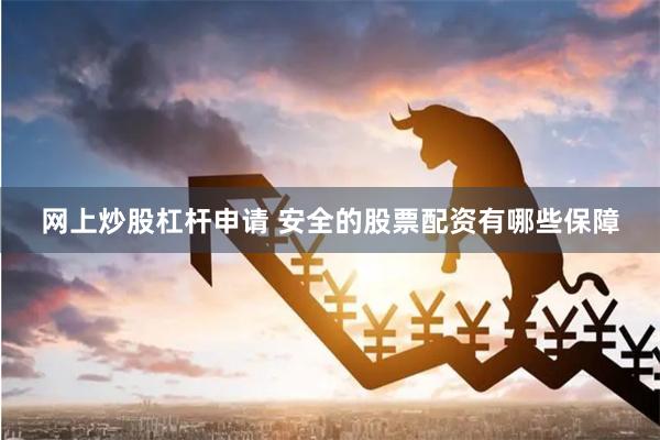 网上炒股杠杆申请 安全的股票配资有哪些保障