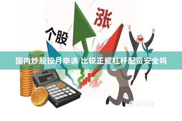 国内炒股按月申请 比较正规杠杆配资安全吗