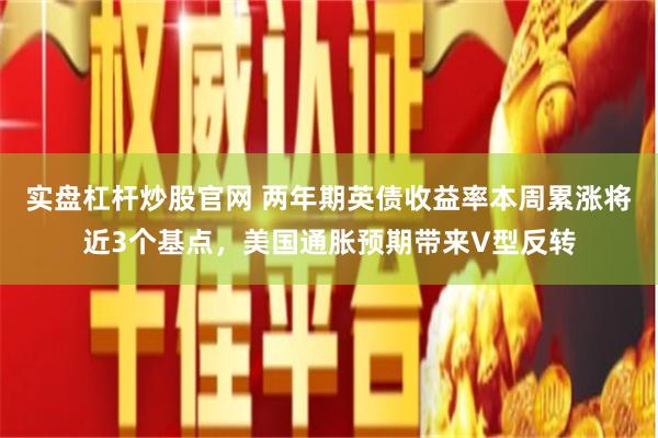 实盘杠杆炒股官网 两年期英债收益率本周累涨将近3个基点，美国通胀预期带来V型反转