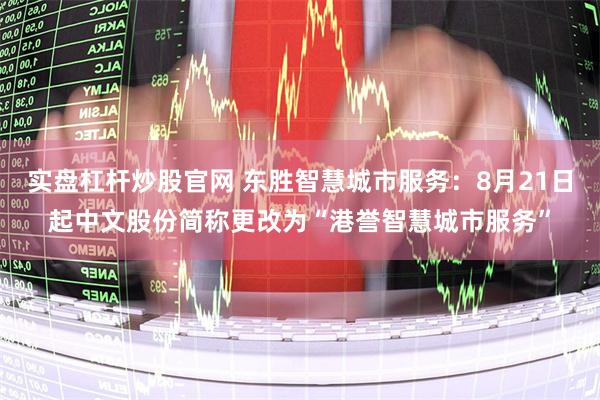 实盘杠杆炒股官网 东胜智慧城市服务：8月21日起中文股份简称更改为“港誉智慧城市服务”