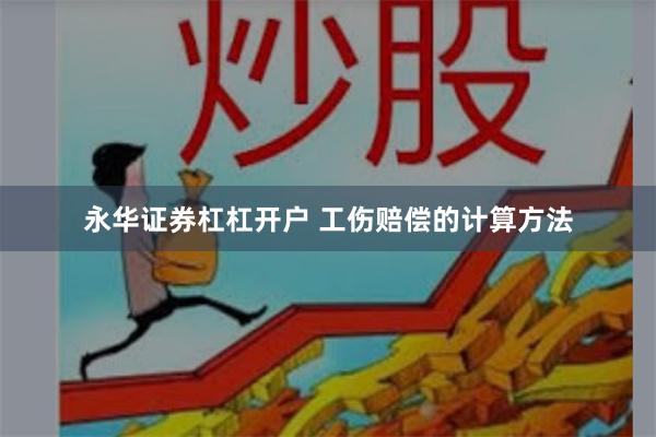 永华证券杠杠开户 工伤赔偿的计算方法