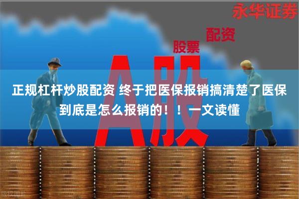 正规杠杆炒股配资 终于把医保报销搞清楚了医保到底是怎么报销的！！一文读懂