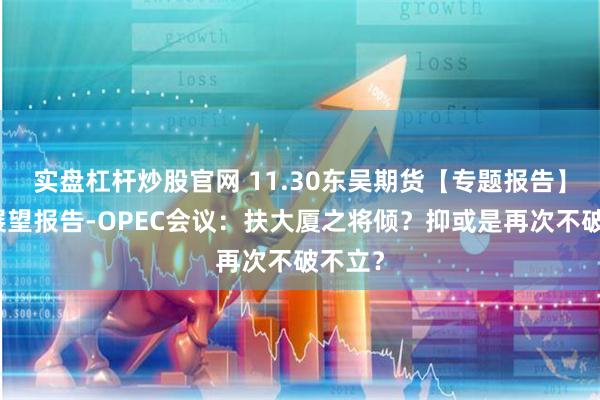 实盘杠杆炒股官网 11.30东吴期货【专题报告】原油展望报告-OPEC会议：扶大厦之将倾？抑或是再次不破不立？