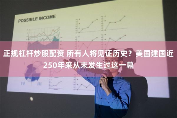 正规杠杆炒股配资 所有人将见证历史？美国建国近250年来从未发生过这一幕