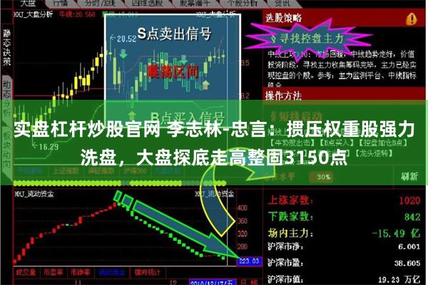 实盘杠杆炒股官网 李志林-忠言：掼压权重股强力洗盘，大盘探底走高整固3150点