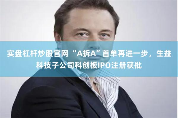 实盘杠杆炒股官网 “A拆A”首单再进一步，生益科技子公司科创板IPO注册获批