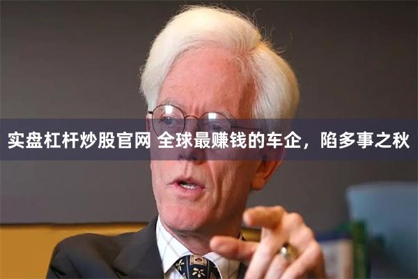 实盘杠杆炒股官网 全球最赚钱的车企，陷多事之秋