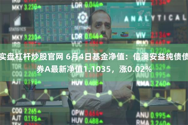 实盘杠杆炒股官网 6月4日基金净值：信澳安益纯债债券A最新净值1.1035，涨0.02%