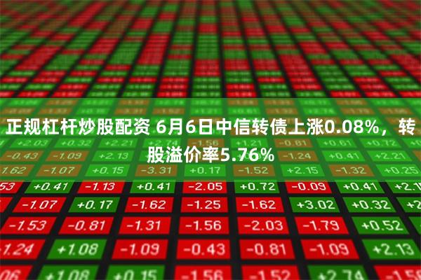 正规杠杆炒股配资 6月6日中信转债上涨0.08%，转股溢价率5.76%