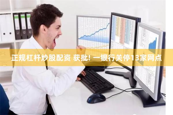 正规杠杆炒股配资 获批! 一银行关停13家网点