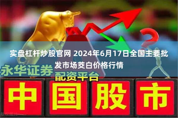 实盘杠杆炒股官网 2024年6月17日全国主要批发市场茭白价格行情