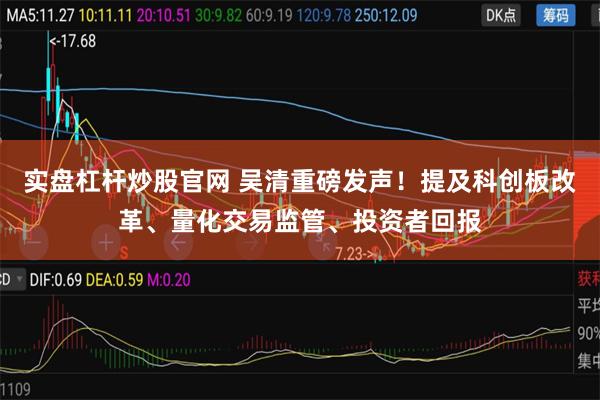 实盘杠杆炒股官网 吴清重磅发声！提及科创板改革、量化交易监管、投资者回报