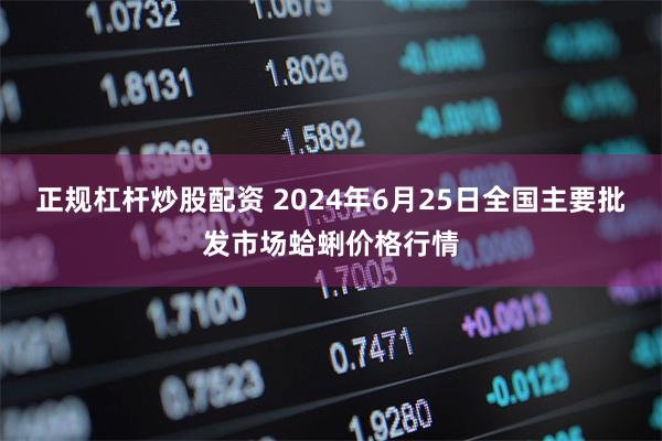 正规杠杆炒股配资 2024年6月25日全国主要批发市场蛤蜊价格行情
