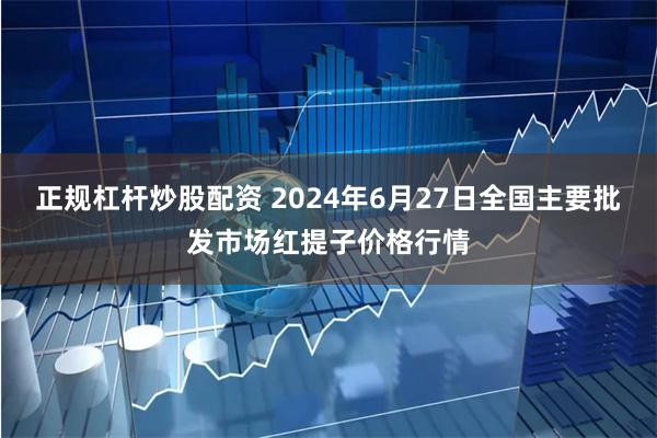 正规杠杆炒股配资 2024年6月27日全国主要批发市场红提子价格行情