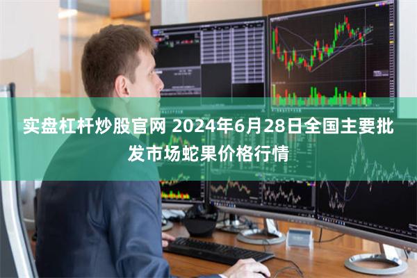实盘杠杆炒股官网 2024年6月28日全国主要批发市场蛇果价格行情