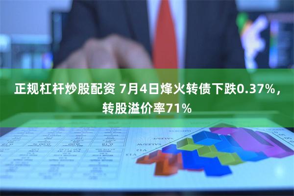 正规杠杆炒股配资 7月4日烽火转债下跌0.37%，转股溢价率71%