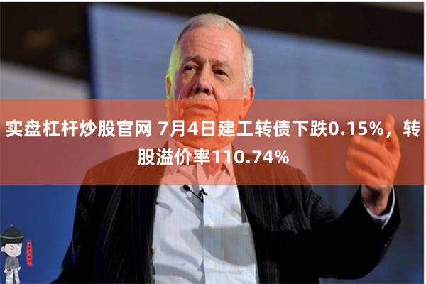 实盘杠杆炒股官网 7月4日建工转债下跌0.15%，转股溢价率110.74%