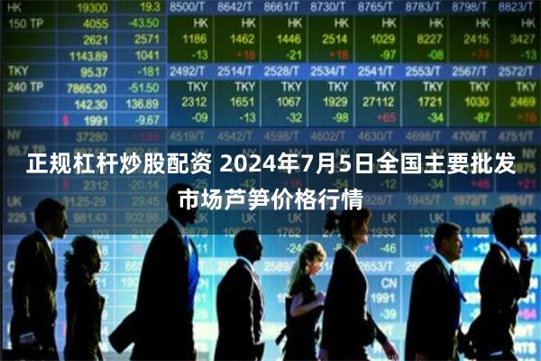 正规杠杆炒股配资 2024年7月5日全国主要批发市场芦笋价格行情