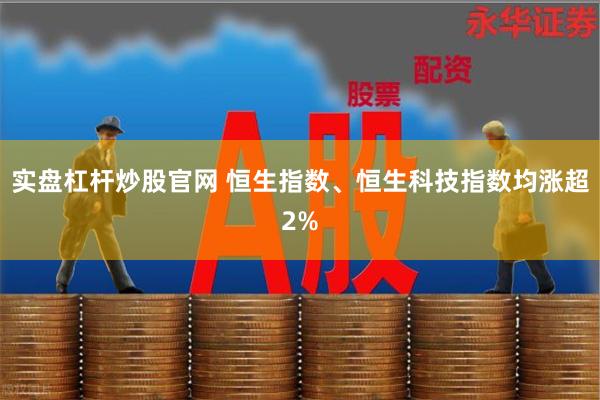 实盘杠杆炒股官网 恒生指数、恒生科技指数均涨超2%