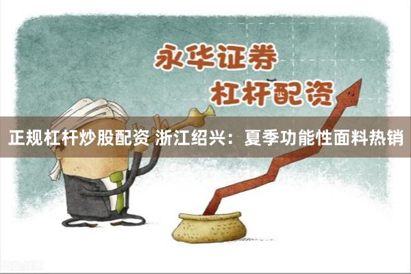 正规杠杆炒股配资 浙江绍兴：夏季功能性面料热销