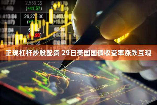 正规杠杆炒股配资 29日美国国债收益率涨跌互现