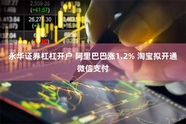 永华证券杠杠开户 阿里巴巴涨1.2% 淘宝拟开通微信支付
