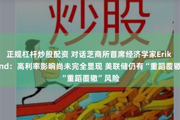 正规杠杆炒股配资 对话芝商所首席经济学家Erik Norland：高利率影响尚未完全显现 美联储仍有“重蹈覆辙”风险