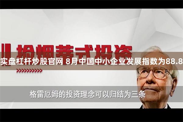 实盘杠杆炒股官网 8月中国中小企业发展指数为88.8