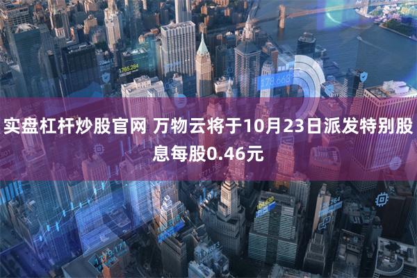 实盘杠杆炒股官网 万物云将于10月23日派发特别股息每股0.46元