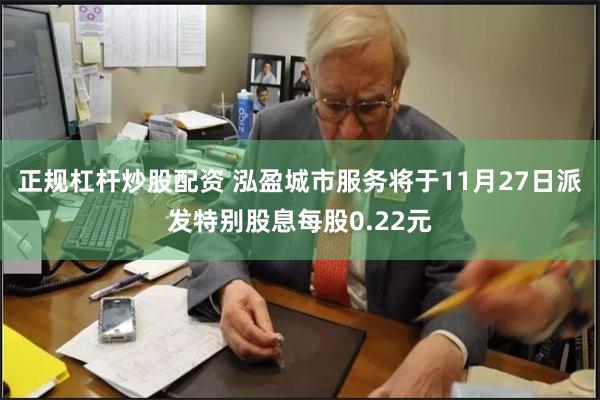 正规杠杆炒股配资 泓盈城市服务将于11月27日派发特别股息每股0.22元