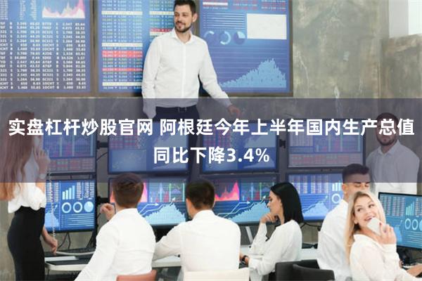实盘杠杆炒股官网 阿根廷今年上半年国内生产总值同比下降3.4%