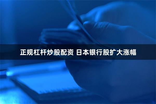 正规杠杆炒股配资 日本银行股扩大涨幅