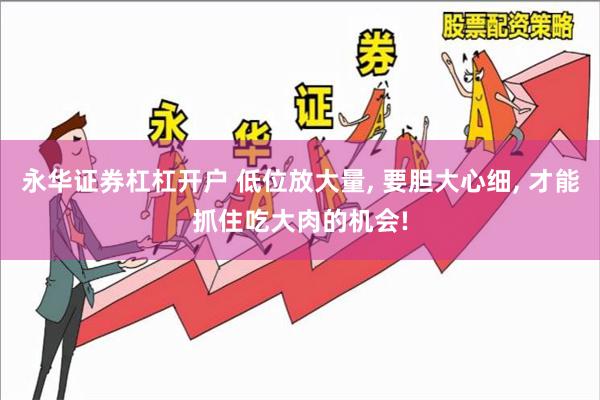 永华证券杠杠开户 低位放大量, 要胆大心细, 才能抓住吃大肉的机会!