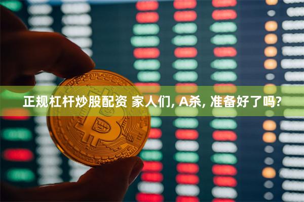 正规杠杆炒股配资 家人们, A杀, 准备好了吗?