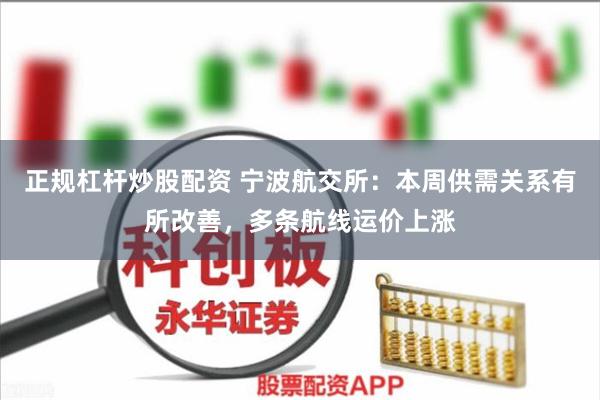 正规杠杆炒股配资 宁波航交所：本周供需关系有所改善，多条航线运价上涨