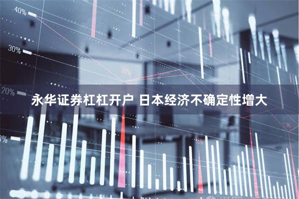 永华证券杠杠开户 日本经济不确定性增大